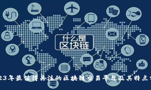 2023年最值得关注的区块链交易平台及其特点分析