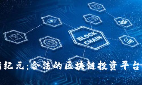 开启财富新纪元：合法的区块链投资平台解析与推荐