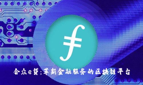 合众e贷：革新金融服务的区块链平台