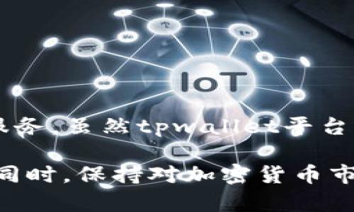 截至我最后的知识更新（2023年10月），tpwallet是一个数字资产管理平台，为用户提供加密货币交易、资产管理和钱包服务。虽然tpwallet平台上的确可能存在发行新代币的情况，但具体的“发币”信息还是需要你查看该平台的官方网站或相关公告以获取最新信息。

如果你想要了解tpwallet的具体代币发行情况或相关细节，建议你访问官网或其社交媒体平台，获取及时和准确的信息。同时，保持对加密货币市场的关注，因为信息会快速变化。