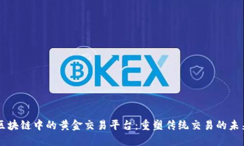 区块链中的黄金交易平台：重塑传统交易的未来