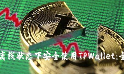 如何在离线状态下安全使用TPWallet：全面指南