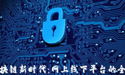 
探索区块链新时代：网上线下平台的全新视野