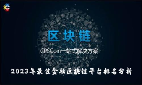 2023年最佳金融区块链平台排名分析
