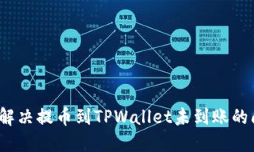 如何解决提币到TPWallet未到账的问题？