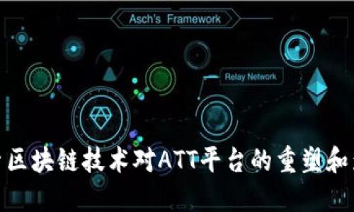 探索区块链技术对ATT平台的重塑和影响