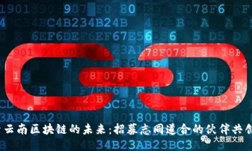  探索云南区块链的未来：招募志同道合的伙伴共创辉煌