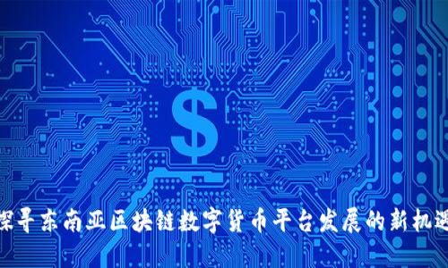 探寻东南亚区块链数字货币平台发展的新机遇