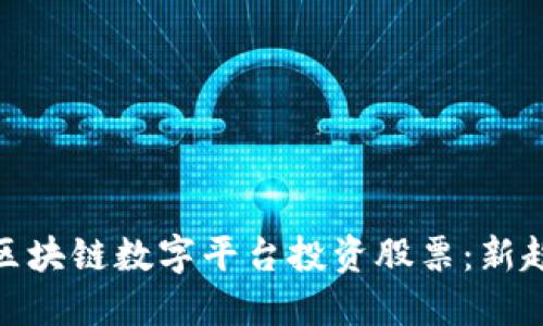 如何利用区块链数字平台投资股票：新趋势与机遇