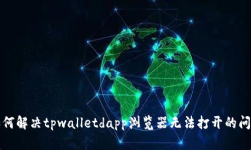 如何解决tpwalletdapp浏览器无法打开的问题