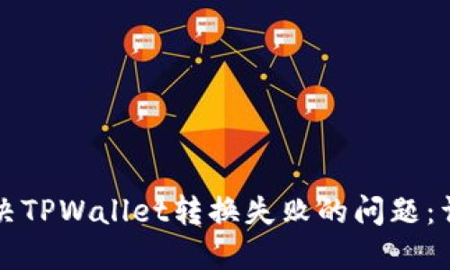 如何解决TPWallet转换失败的问题：详尽指南