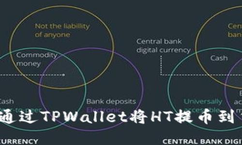 如何高效地通过TPWallet将HT提币到货币交易所？