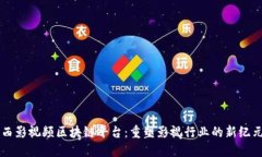 西影视频区块链平台：重塑影视行业的新纪元